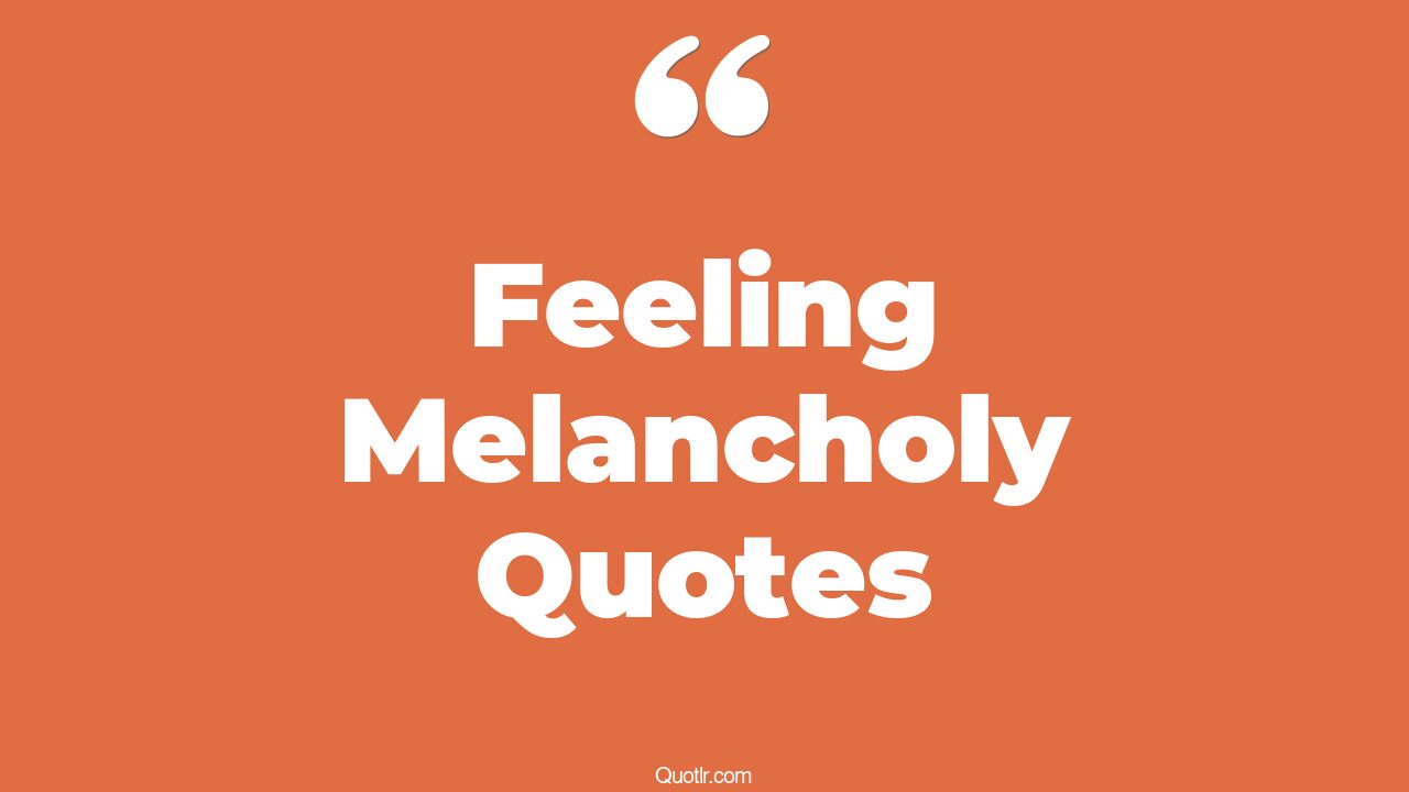 51+ Feeling Melancholy Quotes That Will Unlock Your True Potential