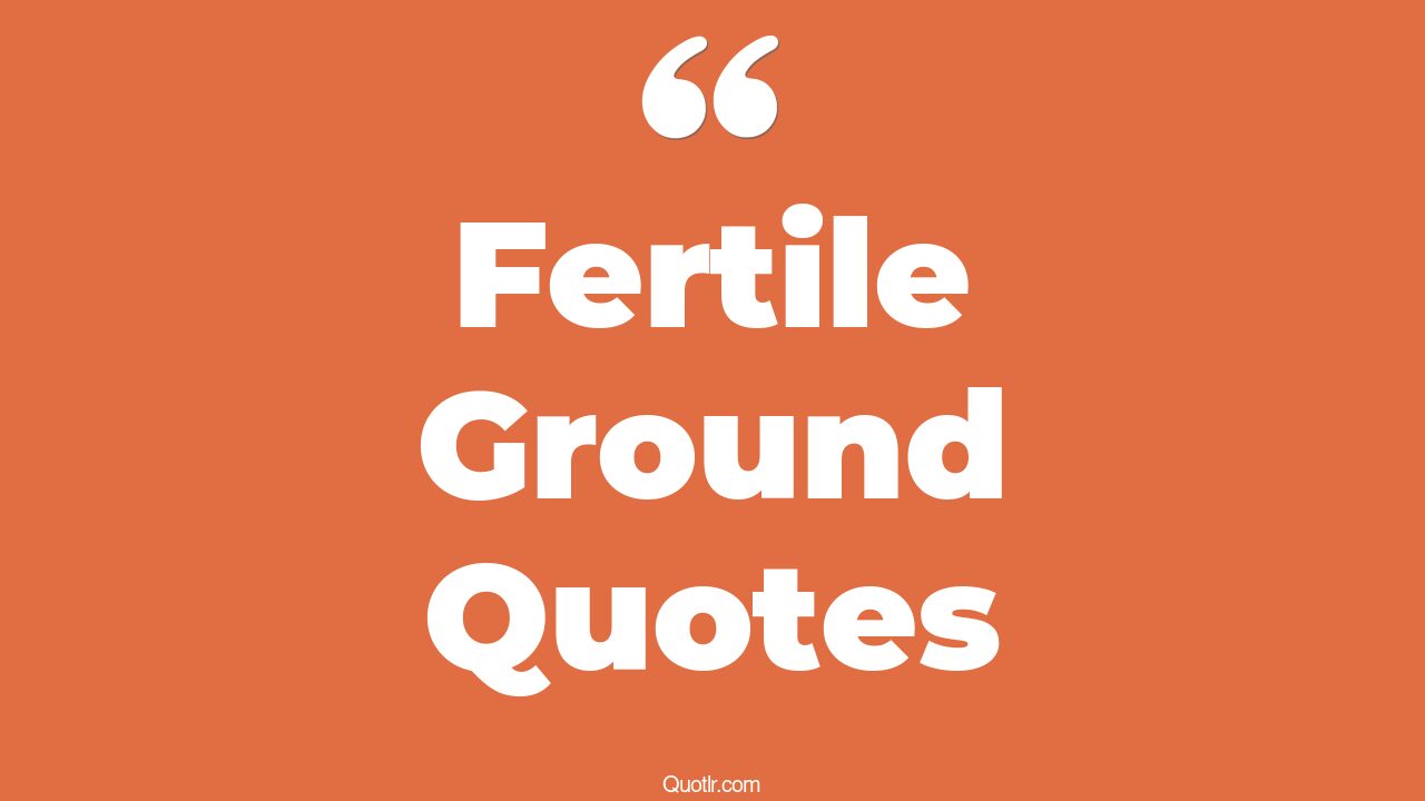 41+ Unbelievable Fertile Ground Quotes That Will Unlock Your True Potential