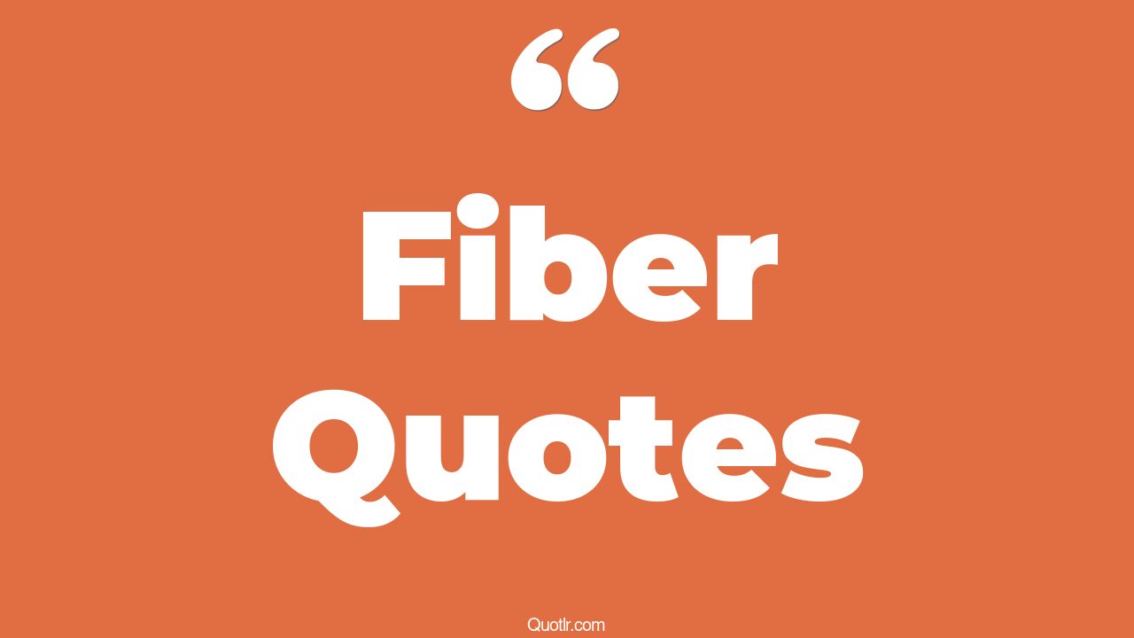109 Interesting Fiber Quotes (carbon fiber, moral fiber, google fiber)