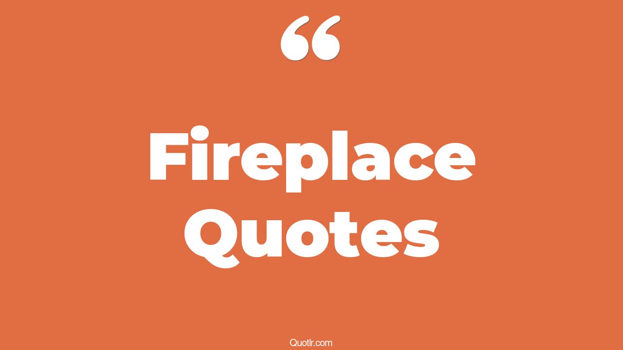 75 Almighty Fireplace Quotes (sitting by the fireplace, cozy fireplace