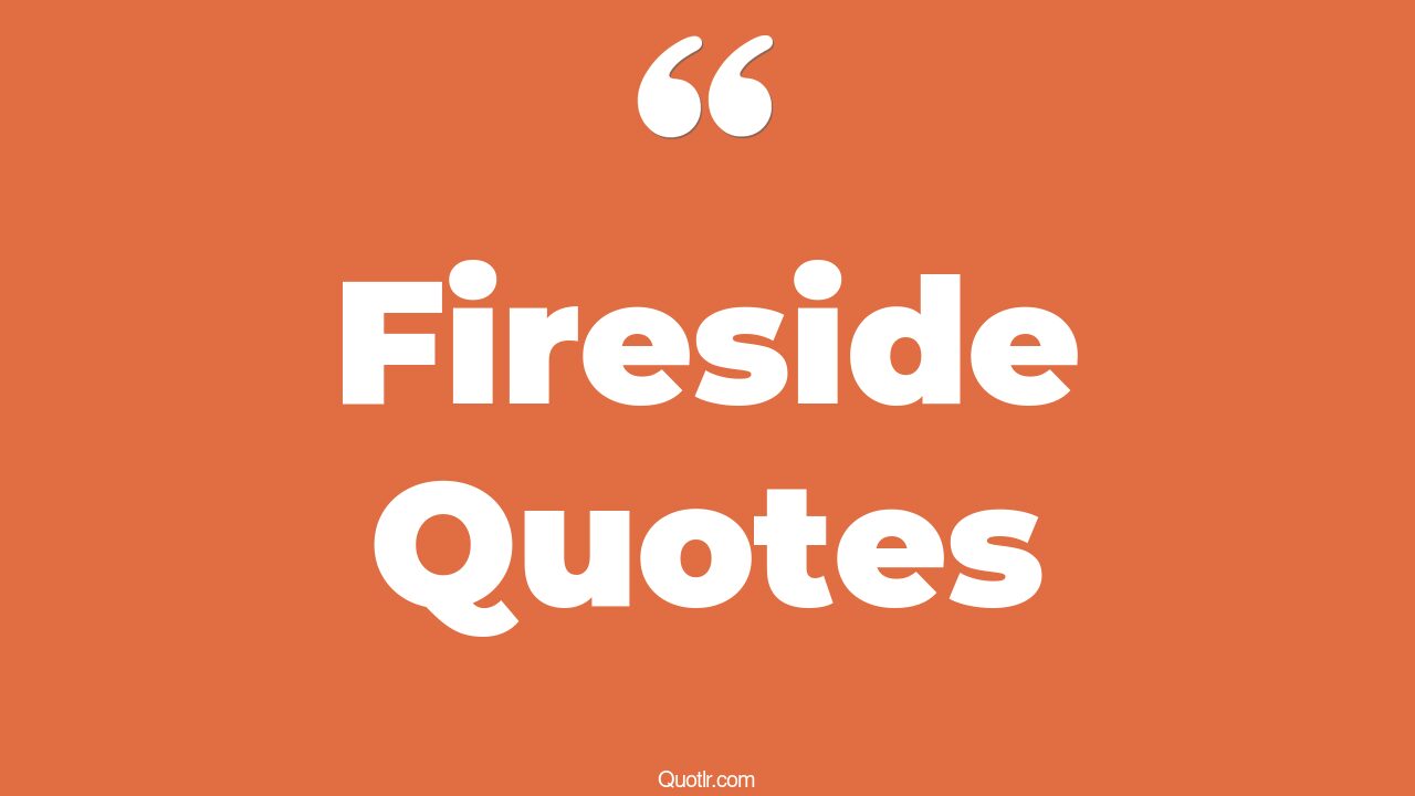 70 Seductive Fireside Quotes (fireside chat, fdr fireside chat