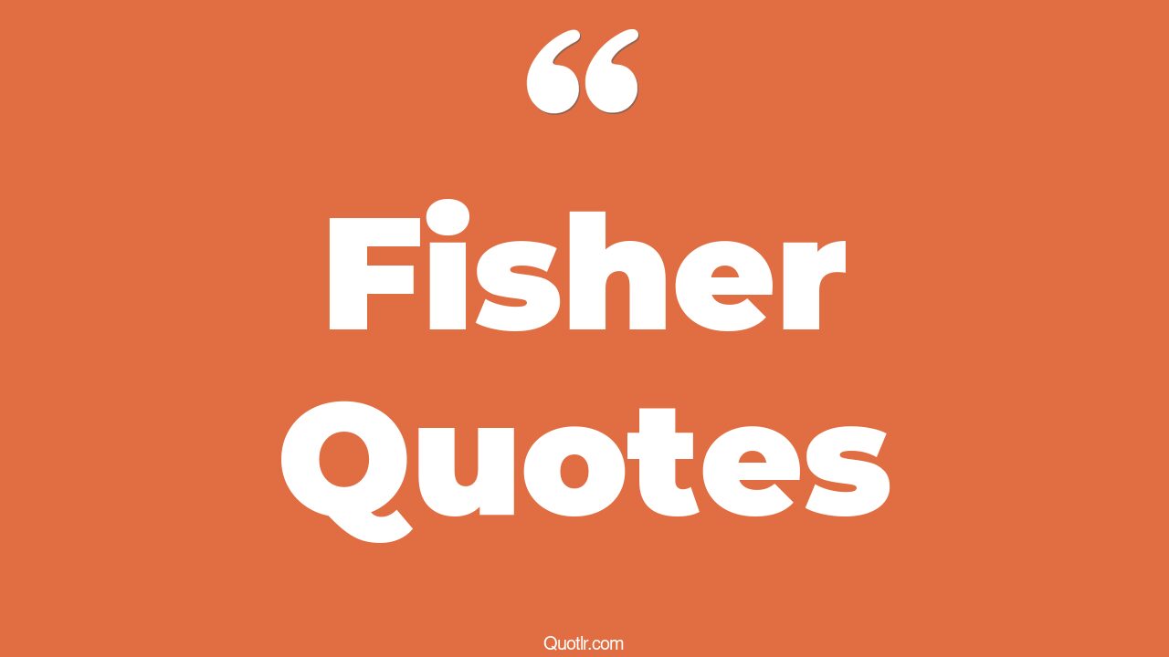 45+ Impressive Fisher Quotes That Will Unlock Your True Potential