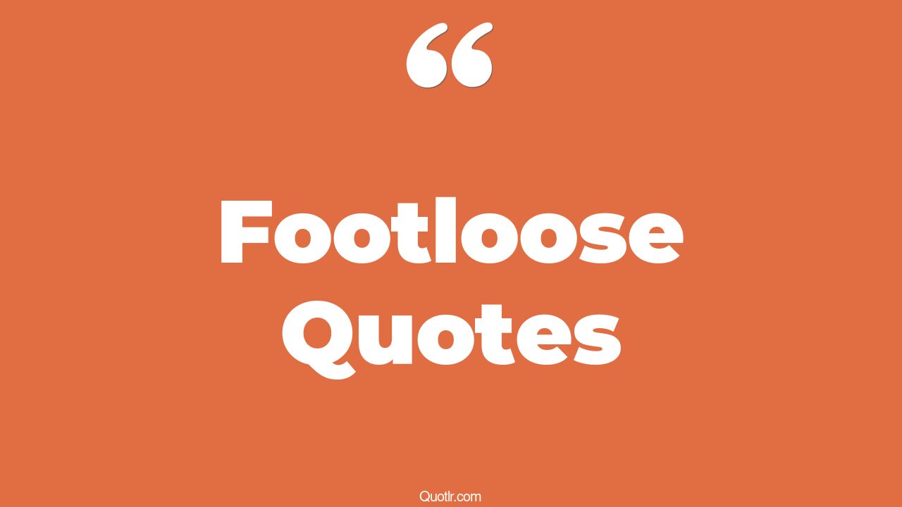 19+ Tremendous Footloose Quotes That Will Unlock Your True Potential