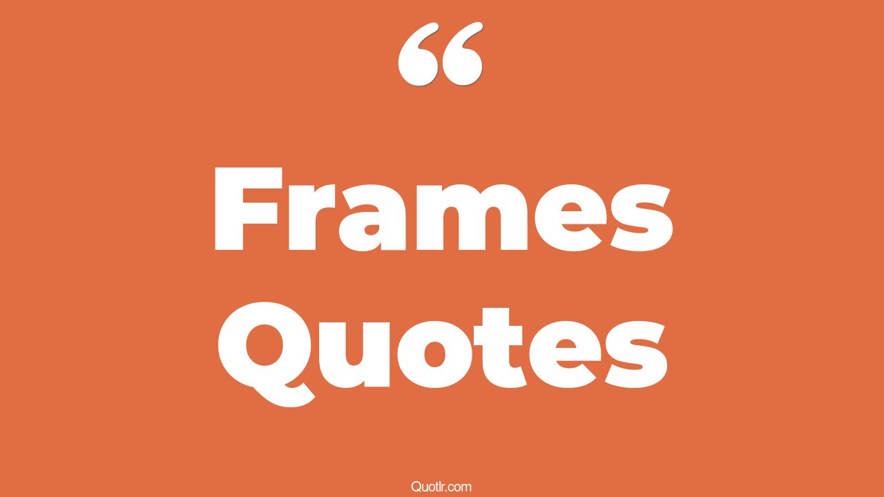 103 Unexpected Frames Quotes (all in one frame, picture frame, photo frame)