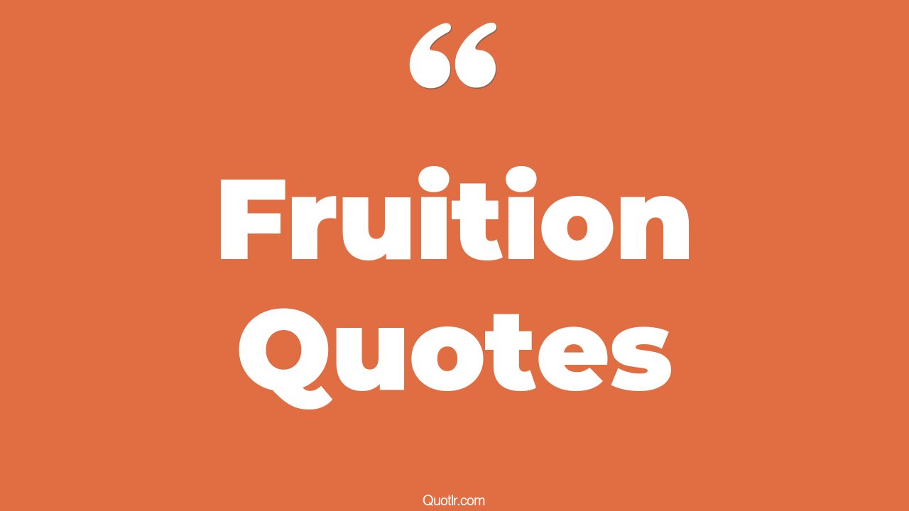 79 Famous Fruition Quotes (fruition inspiring, fruit of success)