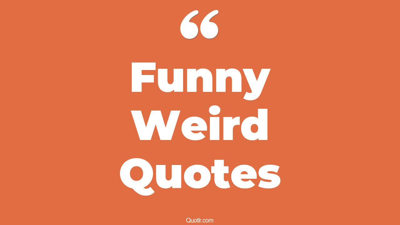 35+ EyeOpening Funny Weird Quotes That Will Inspire Your Inner Self