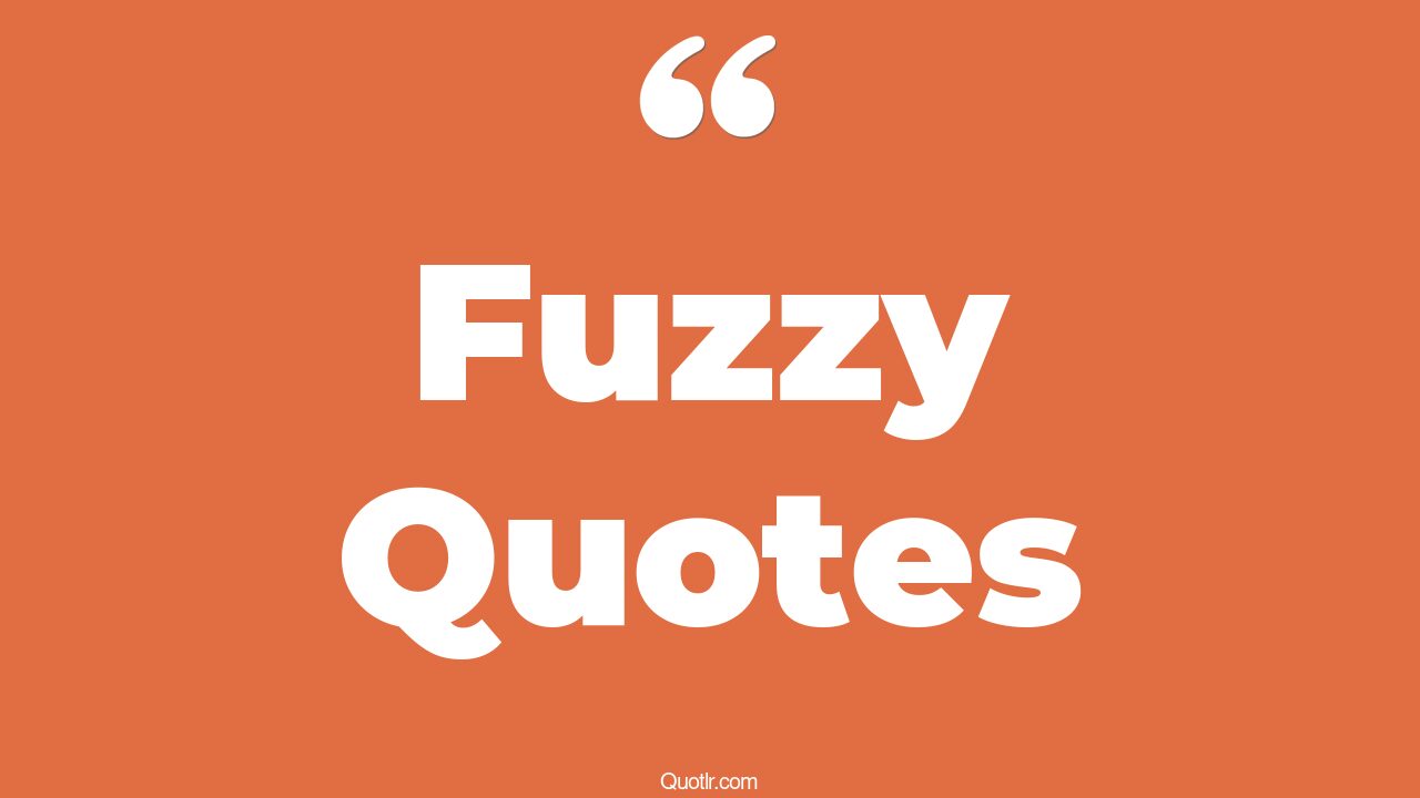 84 Dreamy Fuzzy Quotes (warm and fuzzy, get fuzzy, fuzzy mud)