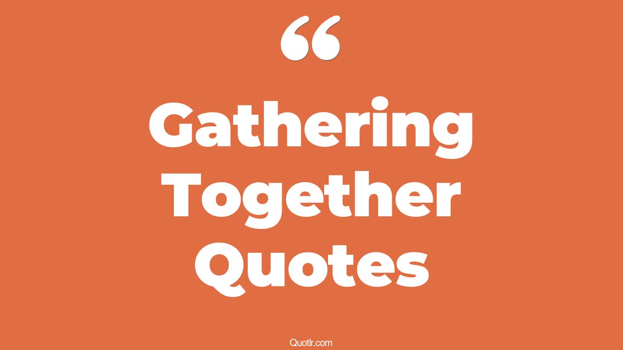 45+ Jawdropping Gathering Together Quotes That Will Unlock Your True