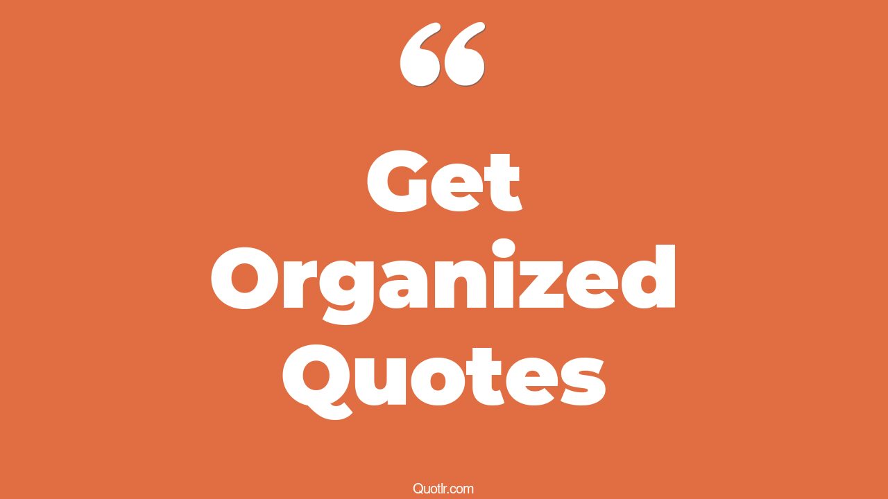 411+ Strong Get Organized Quotes That Will Unlock Your True Potential
