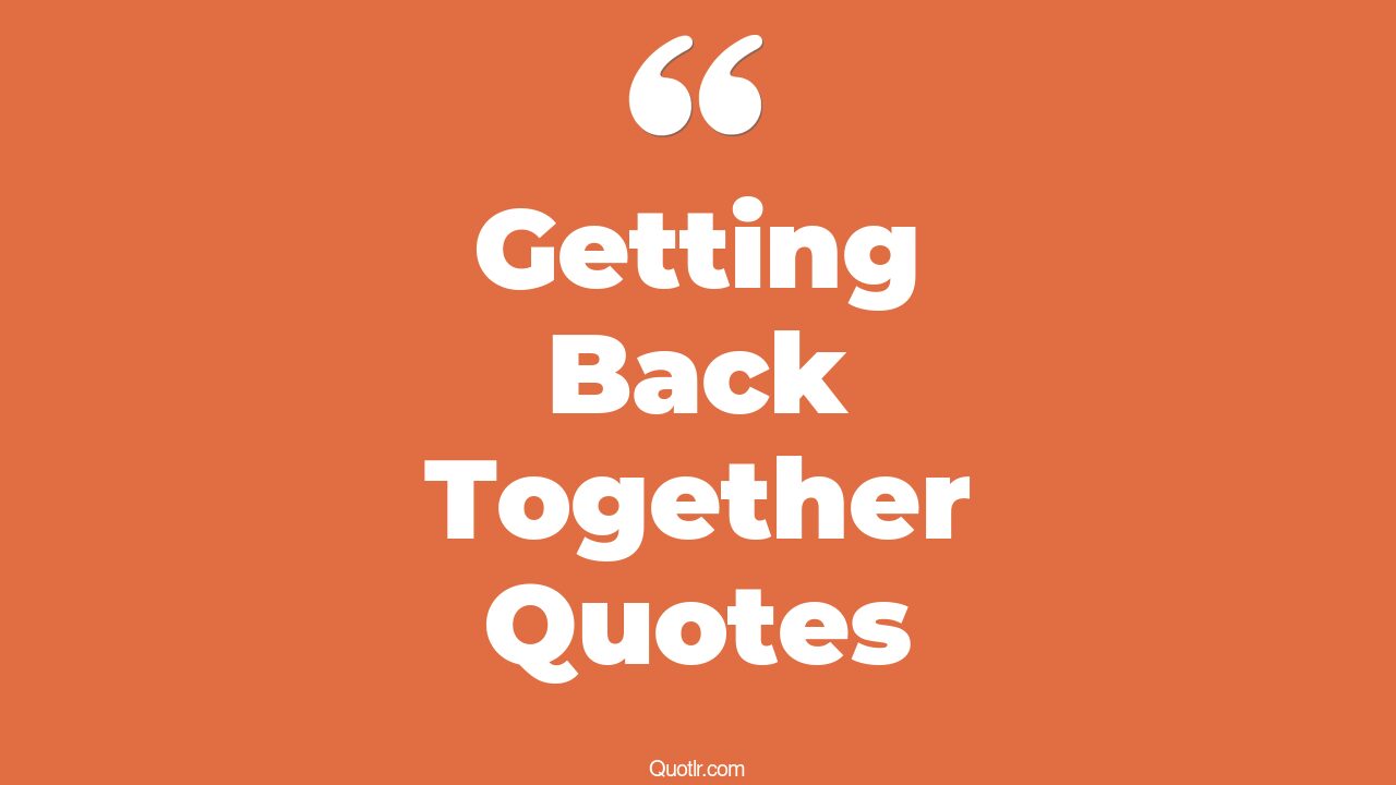 45+ Exciting Getting Back Together Quotes That Will Unlock Your True
