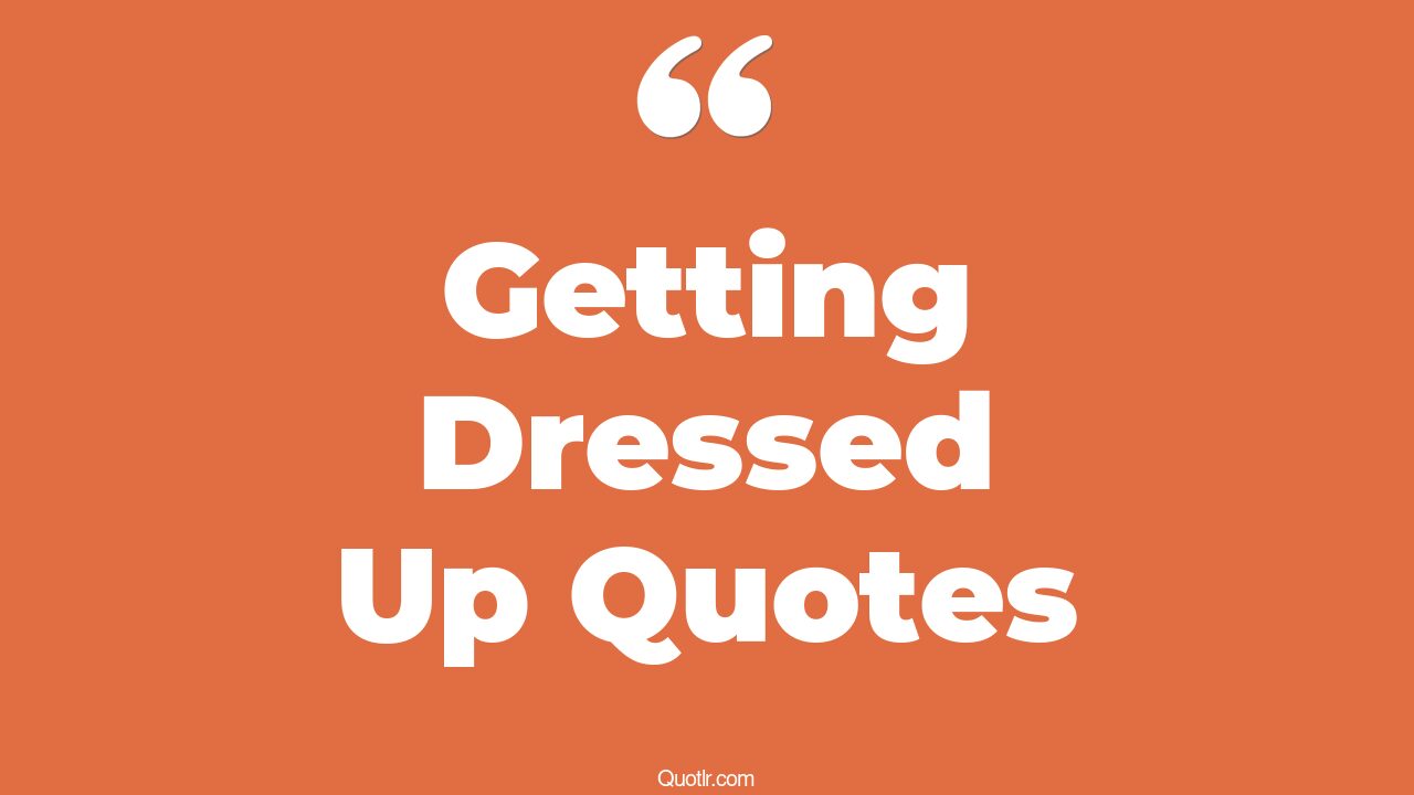 45+ Unexpected Getting Dressed Up Quotes That Will Unlock Your True