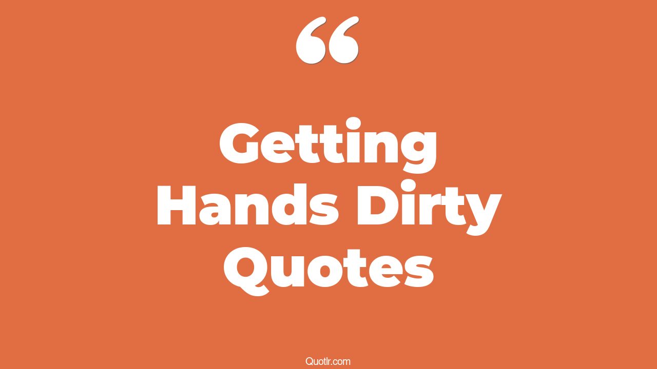 35+ EyeOpening Getting Hands Dirty Quotes That Will Inspire Your Inner Self