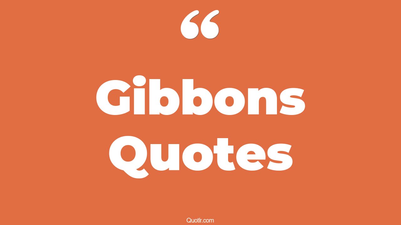 52+ Offlimits Gibbons Quotes That Will Unlock Your True Potential