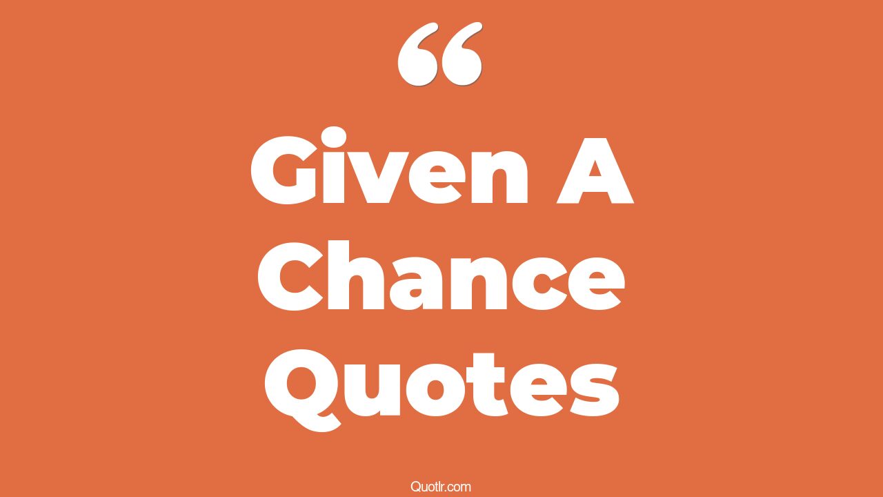 174+ Genuine Given A Chance Quotes That Will Unlock Your True Potential