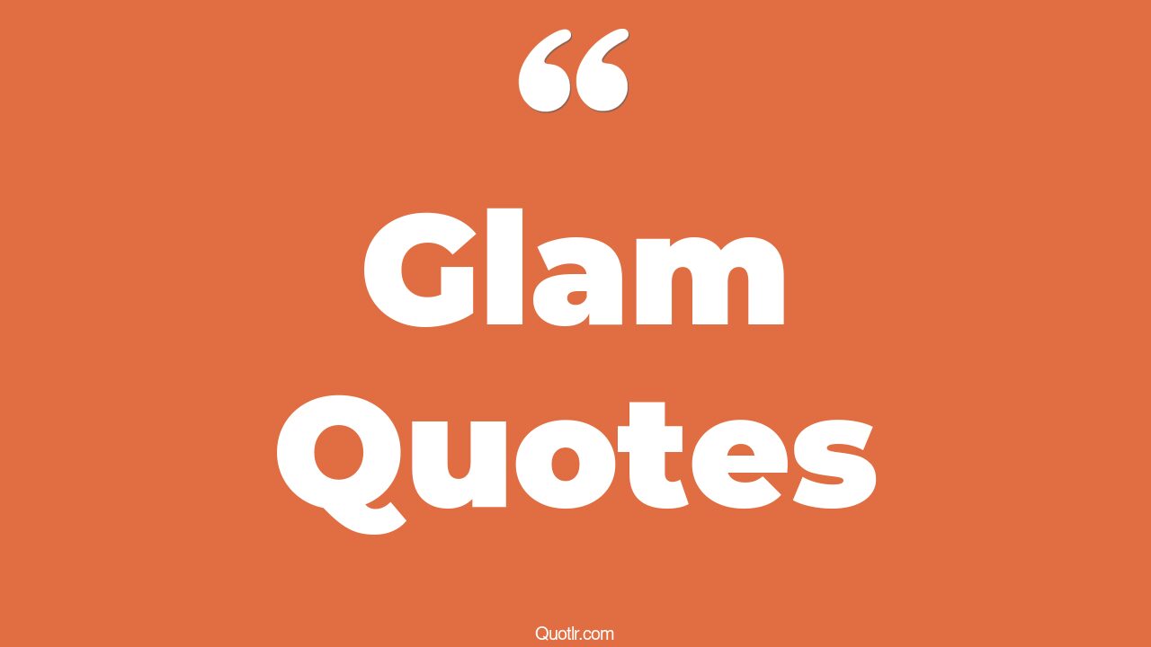 45+ Unbelievable Glam Quotes That Will Unlock Your True Potential