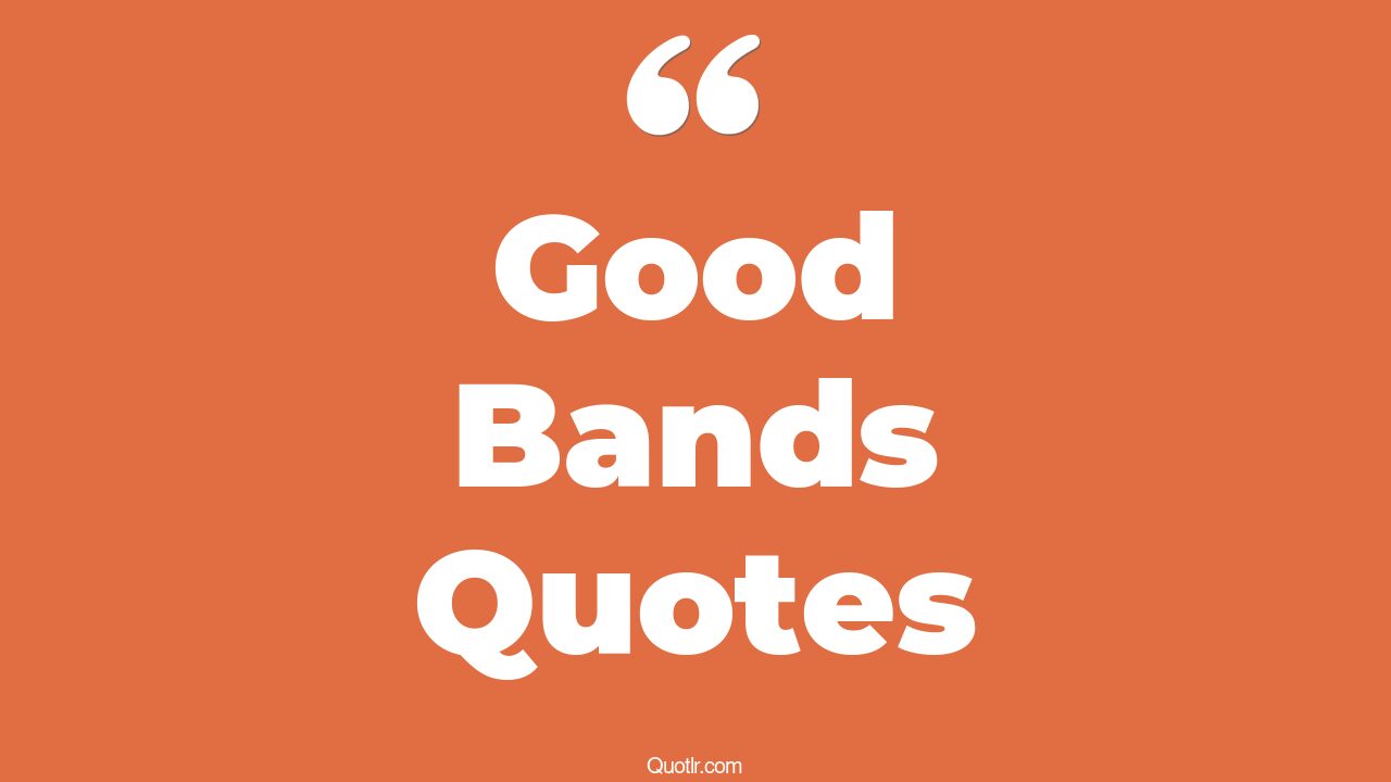 208+ Promising Good Bands Quotes That Will Unlock Your True Potential