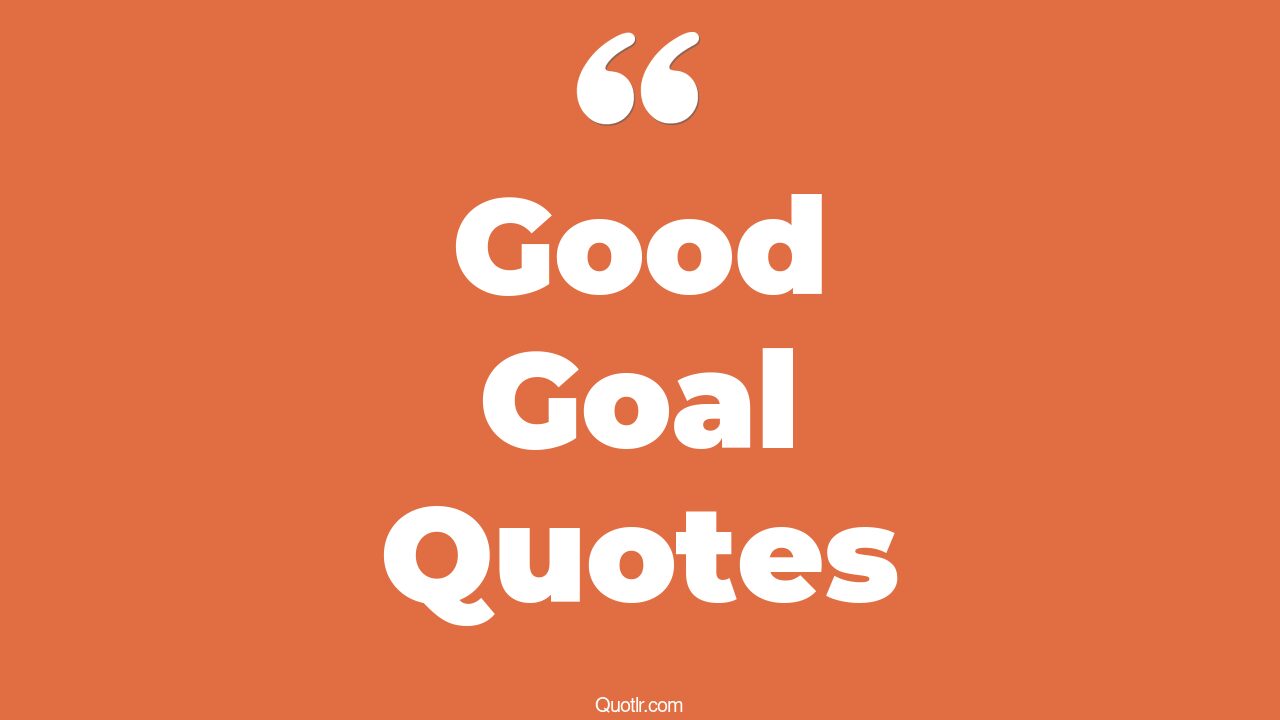 355+ Fulfilling Good Goal Quotes That Will Unlock Your True Potential
