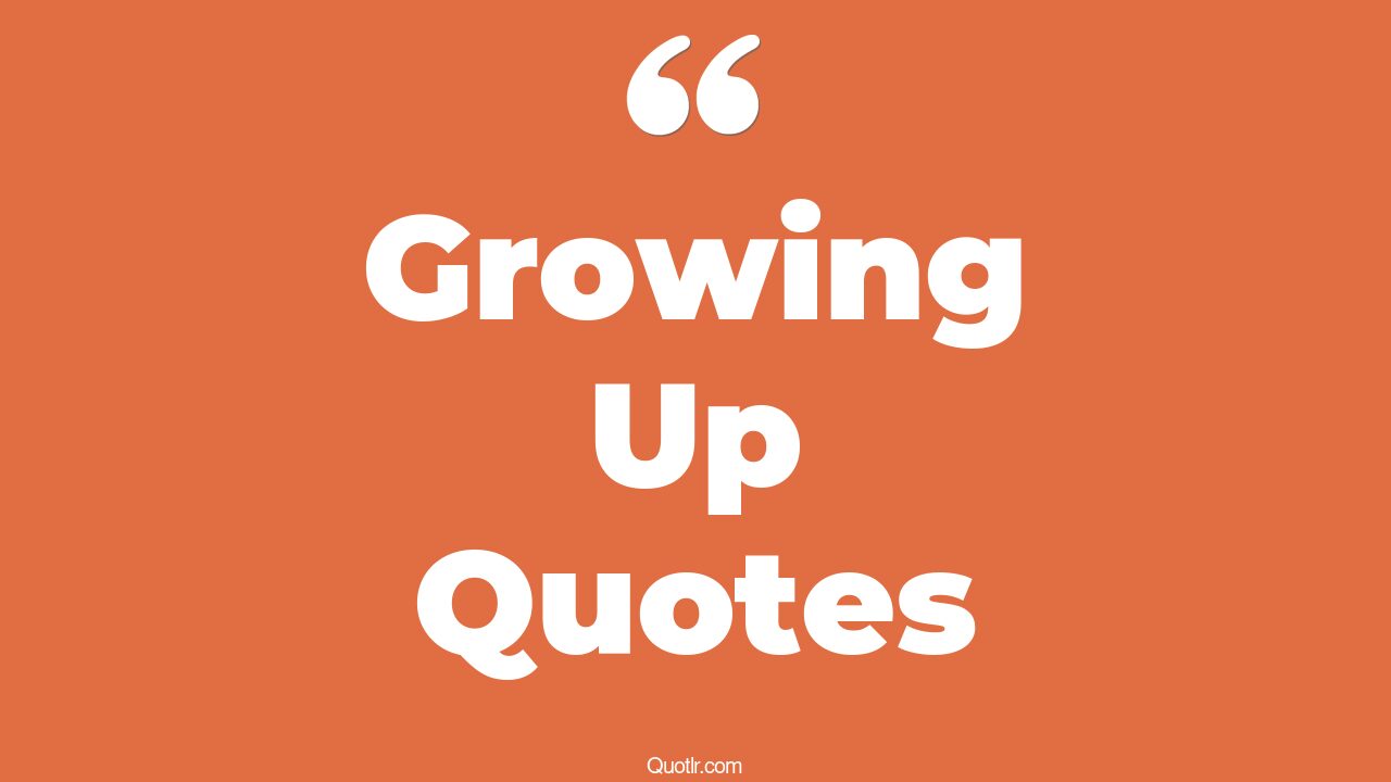 35+ Attractive Growing Up Quotes That Will Unlock Your True Potential
