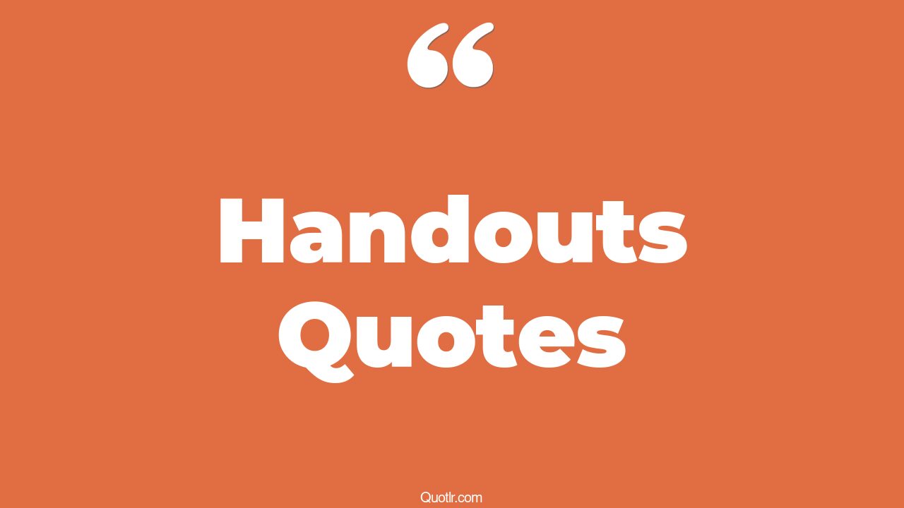 103 Delightful Handouts Quotes (no handout, stop looking for a handout