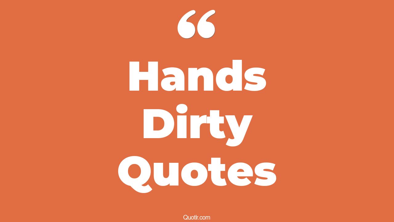 45 Interesting Get Your Hands Dirty Quotes getting hands dirty, dirty