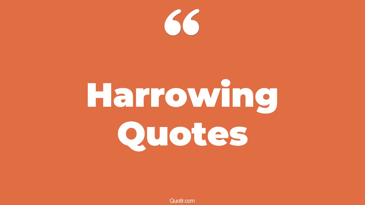 78 Practical Harrowing Quotes (harrowing, harrowing journey meaning