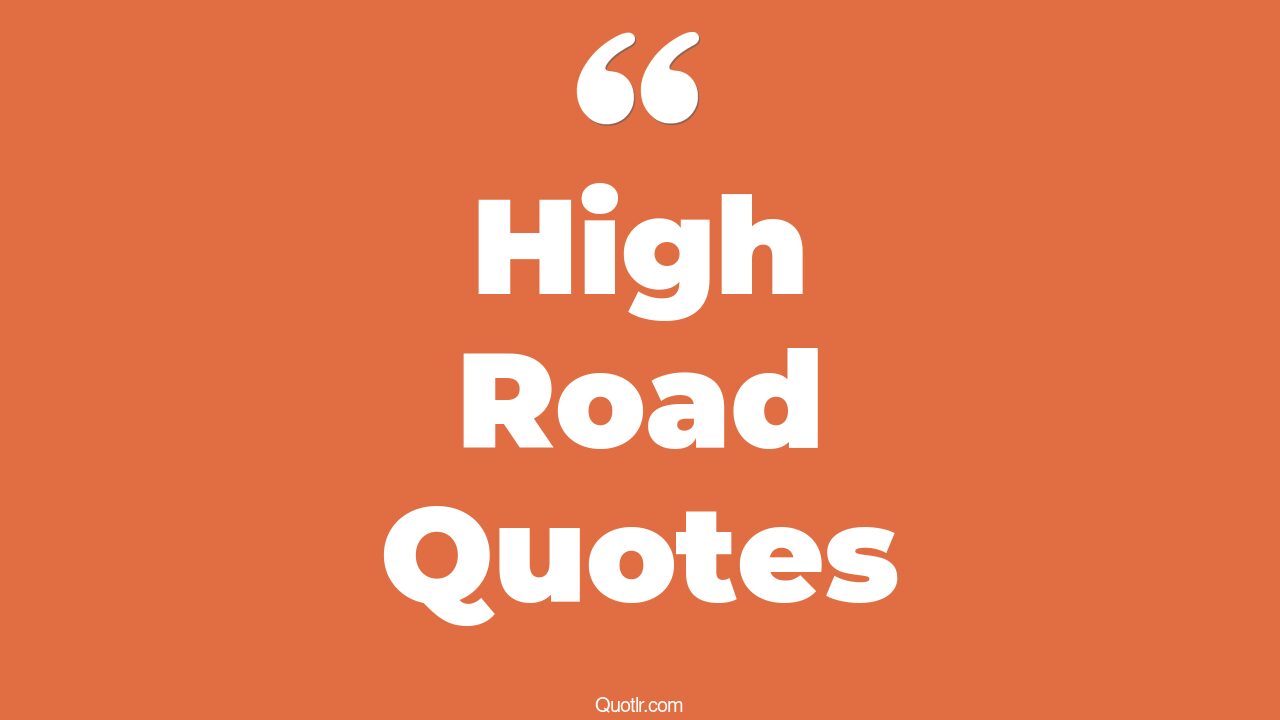 45 Helpful Take The High Road Quotes always take the high road