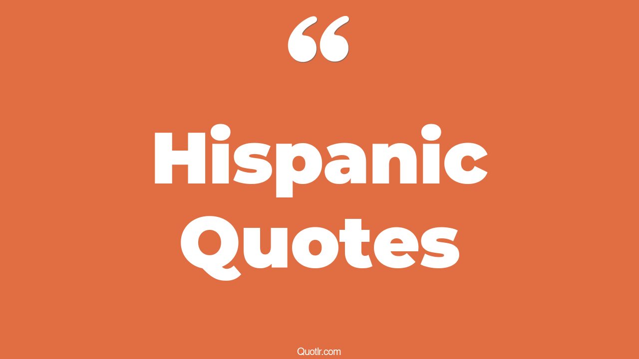 115 Fascinating Hispanic Quotes (proud hispanic, inspirational hispanic