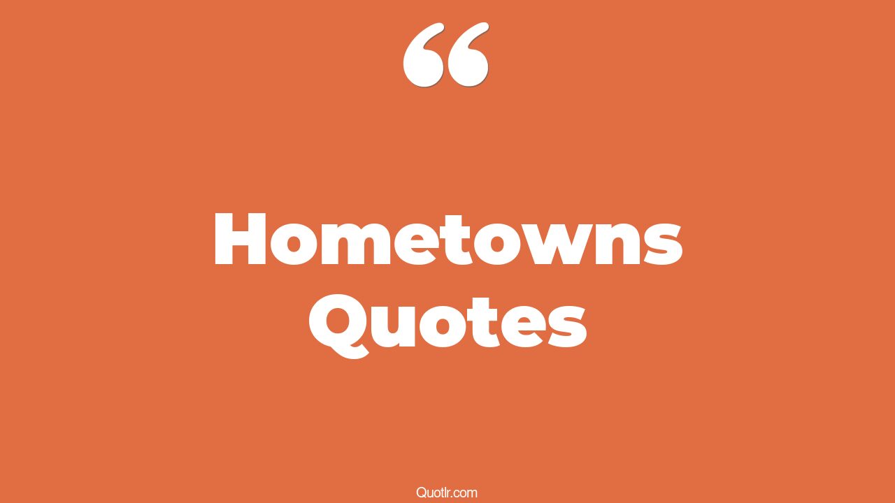 35+ EyeOpening Hometowns Quotes That Will Inspire Your Inner Self