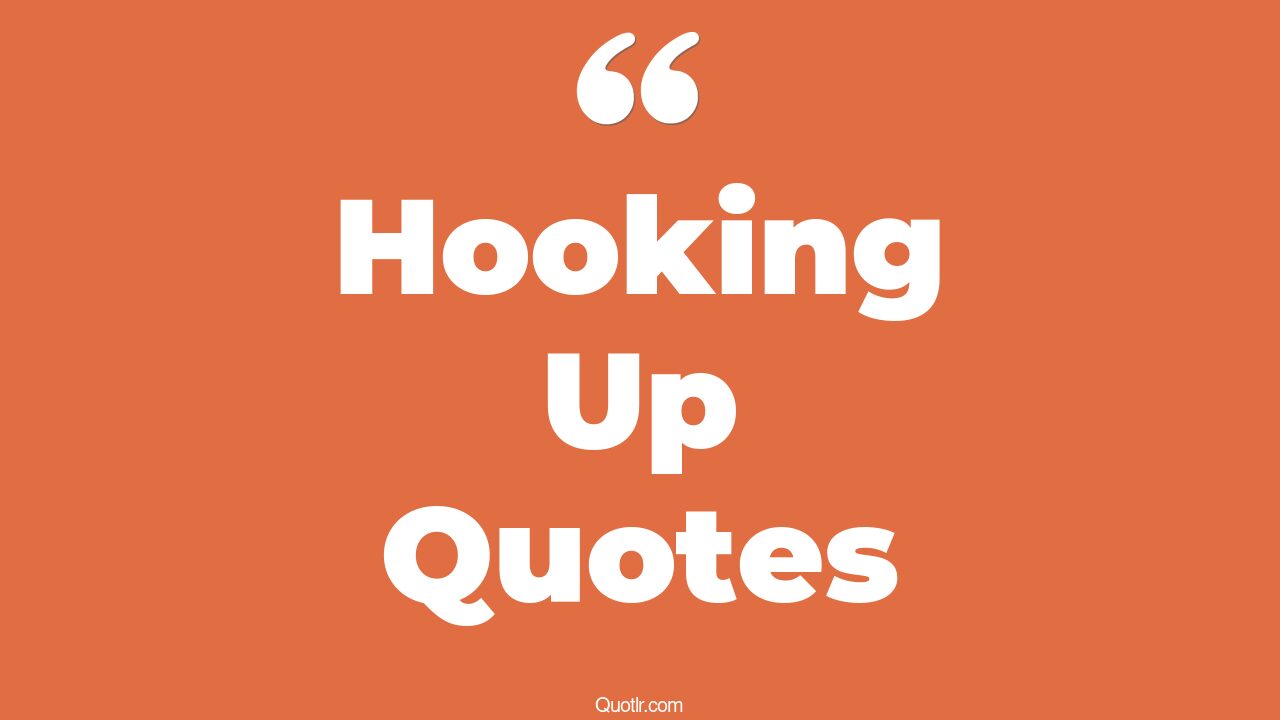 55 Mouthwatering Hooking Up Quotes (i got the hook up, let's hook up
