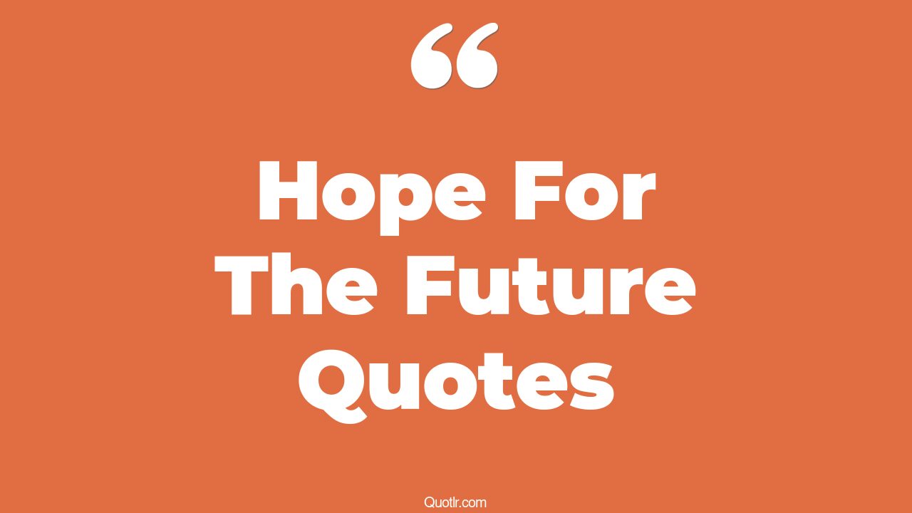 45+ Fascinating Hope For The Future Quotes That Will Unlock Your True