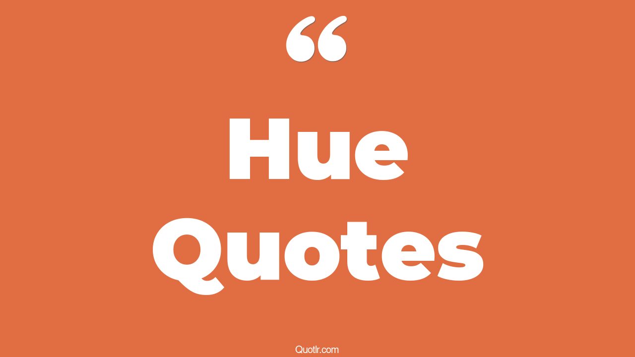 55+ Useful Hue Quotes That Will Unlock Your True Potential