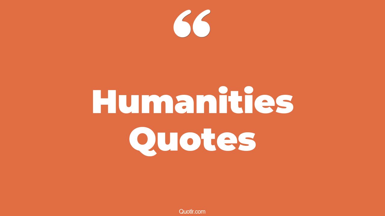 45+ Scandalous Humanities Quotes That Will Unlock Your True Potential