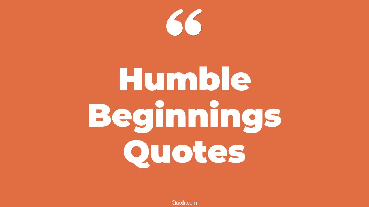 45+ Heartwarming Humble Beginnings Quotes That Will Unlock Your True