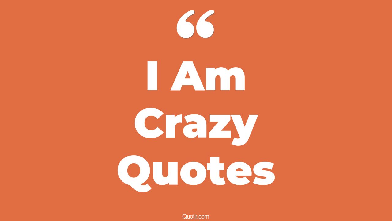 186+ Delicious I Am Crazy Quotes That Will Unlock Your True Potential