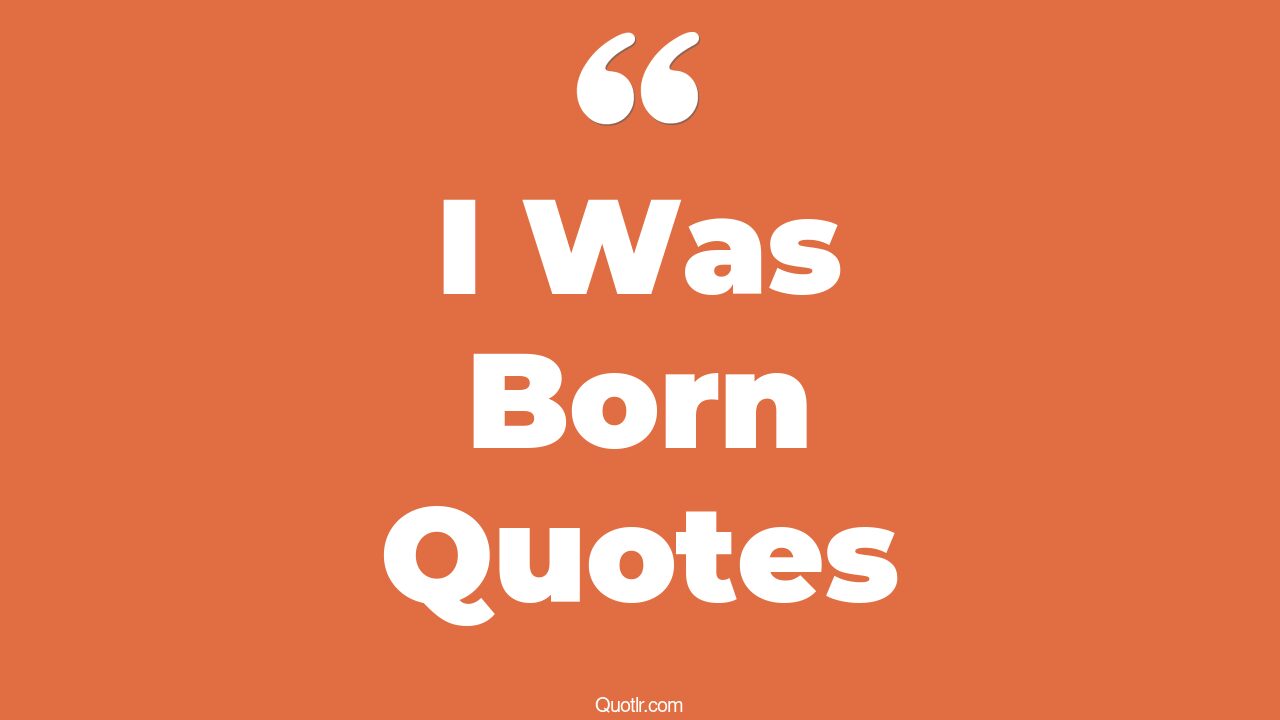 35 Proven I Was Born Quotes first born, baby born quotes