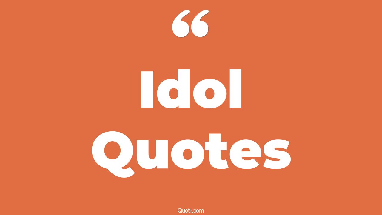 795 Staggering My Idol Quotes you are my idol, she is my idol quotes