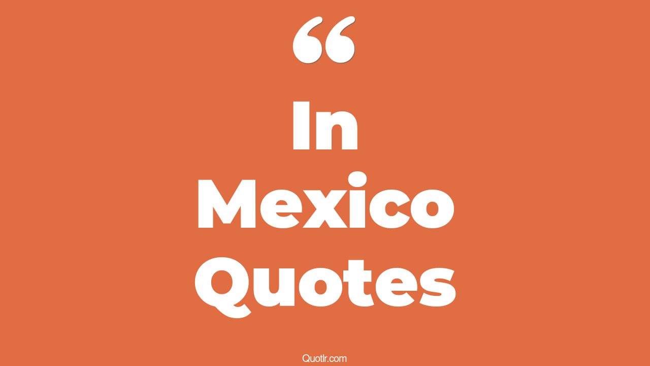 145 Colossal In Mexico Quotes (new mexico, gulf of mexico, narcos mexico)