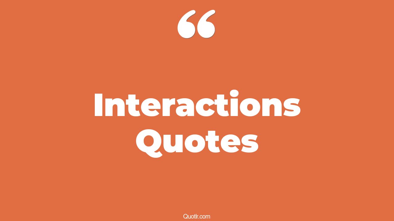 45 Sublime Interactions Quotes interaction with others, what can you