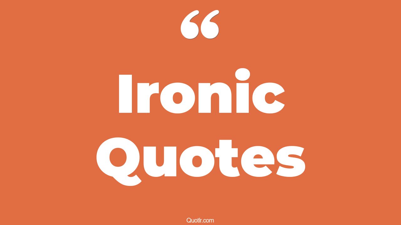 35+ Unpopular Ironic Quotes That Will Unlock Your True Potential
