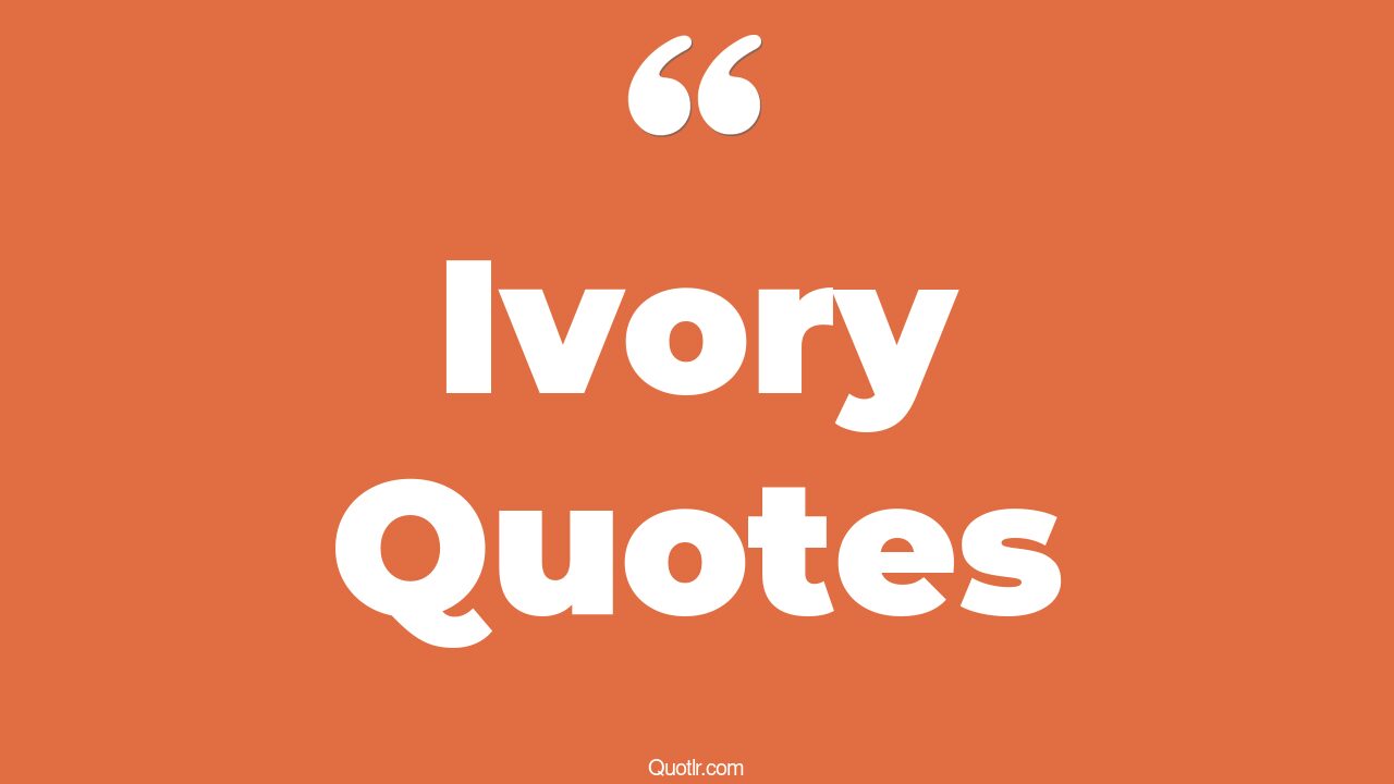 82 Viral Ivory Quotes (blue and ivory, ebony and ivory, randal ivory)