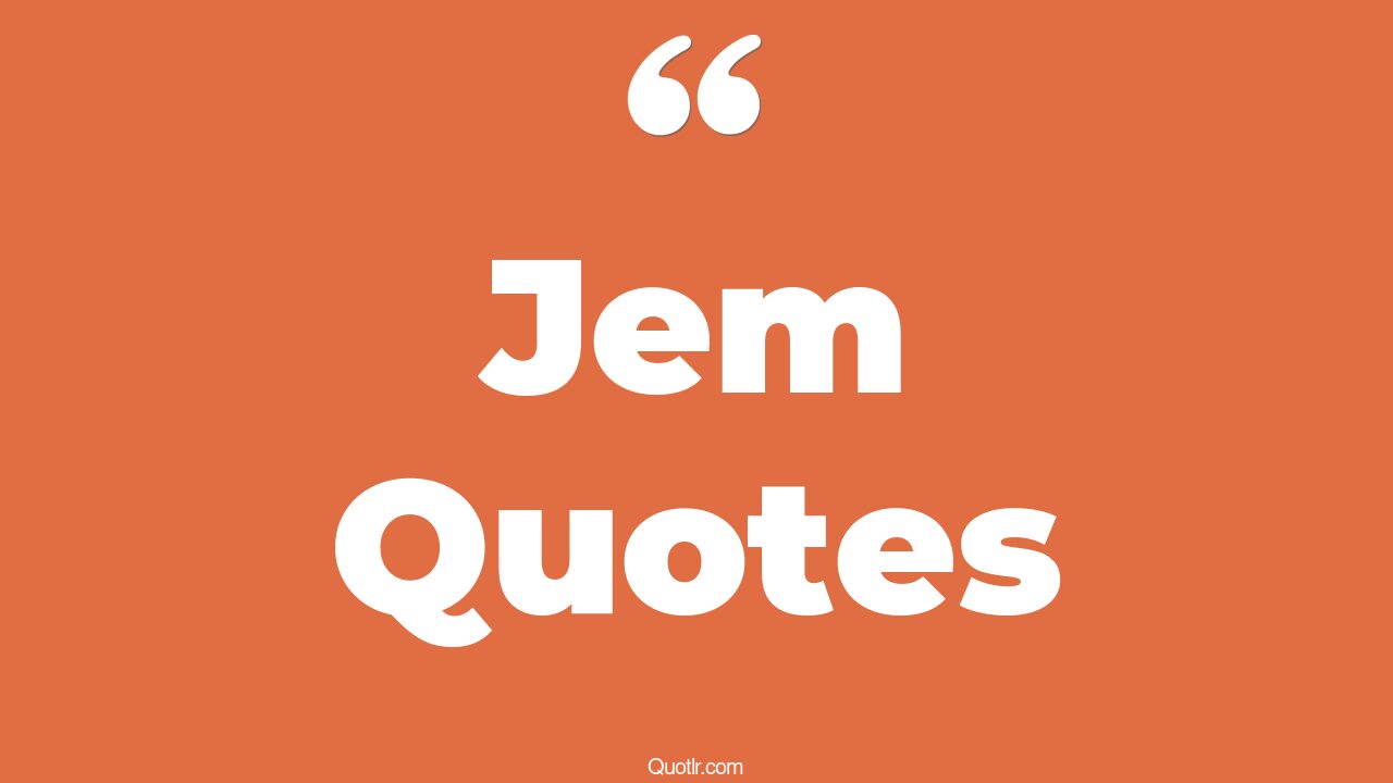 75+ Thrilling Jem Quotes That Will Unlock Your True Potential