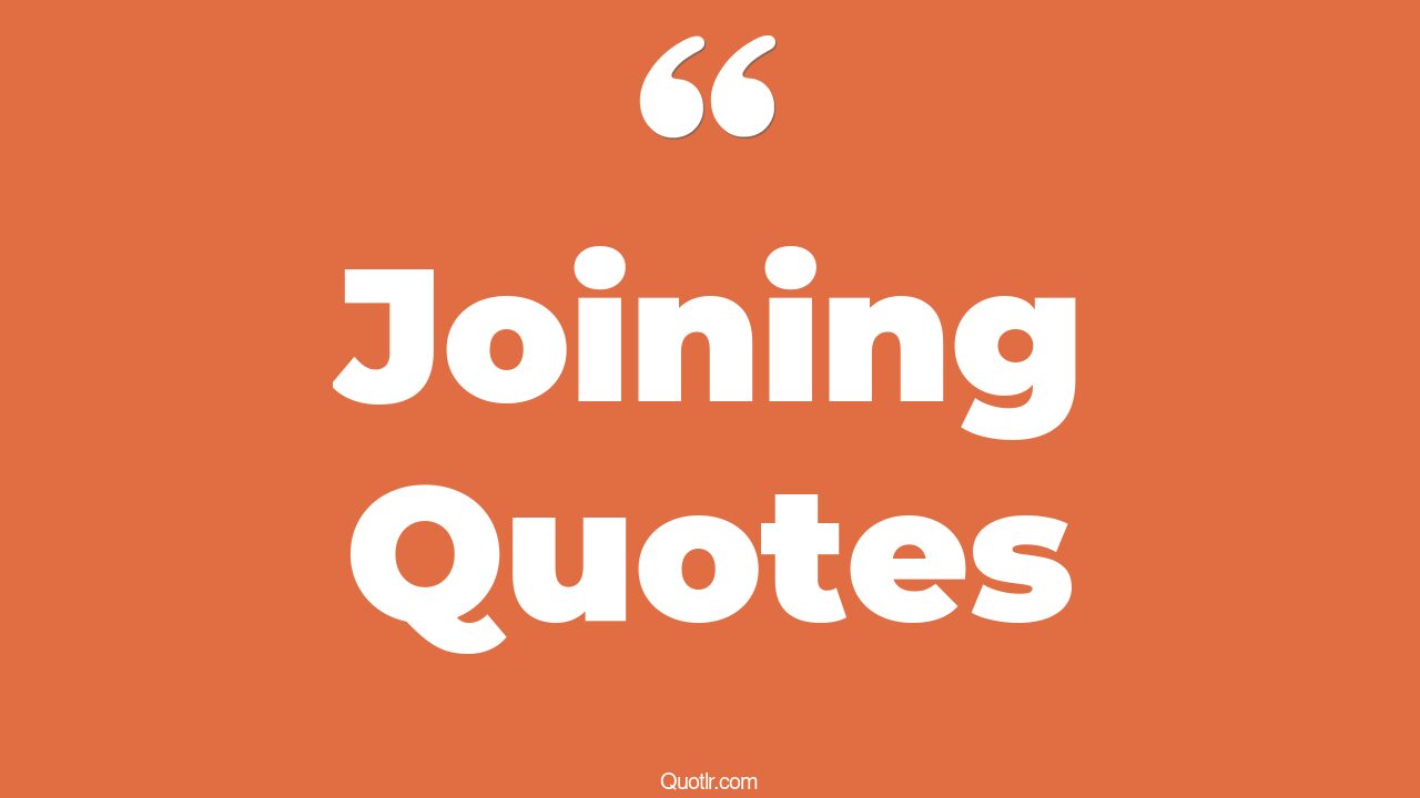 45 Famous Joining Quotes getting together, when it all comes together