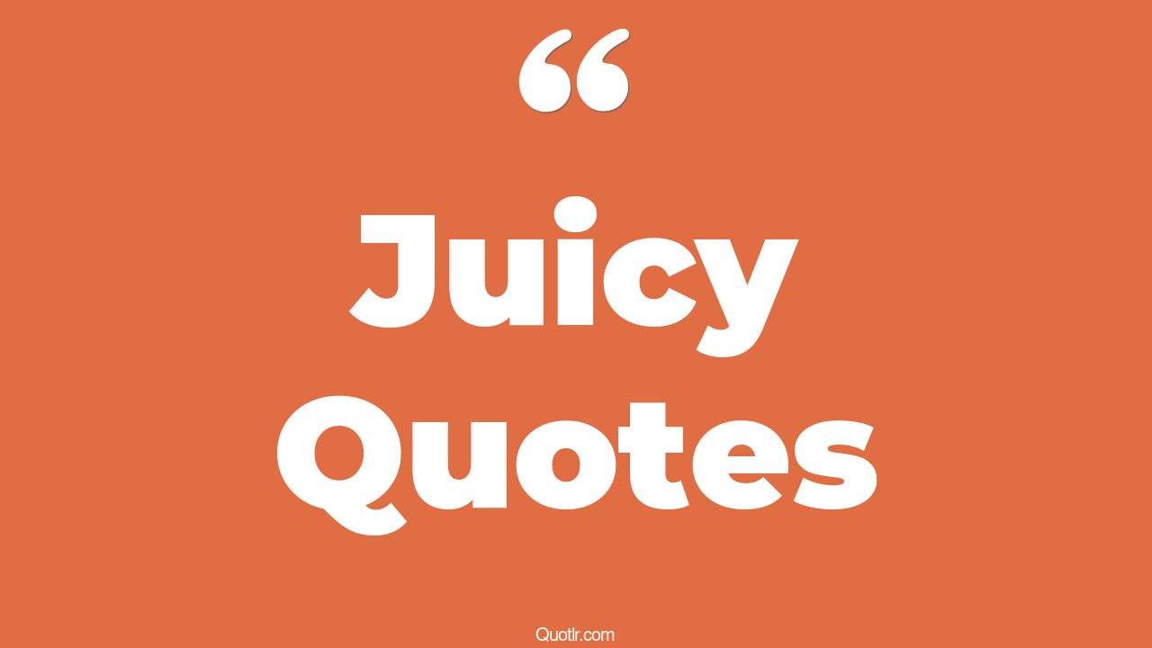 45+ Authentic Juicy Quotes That Will Unlock Your True Potential