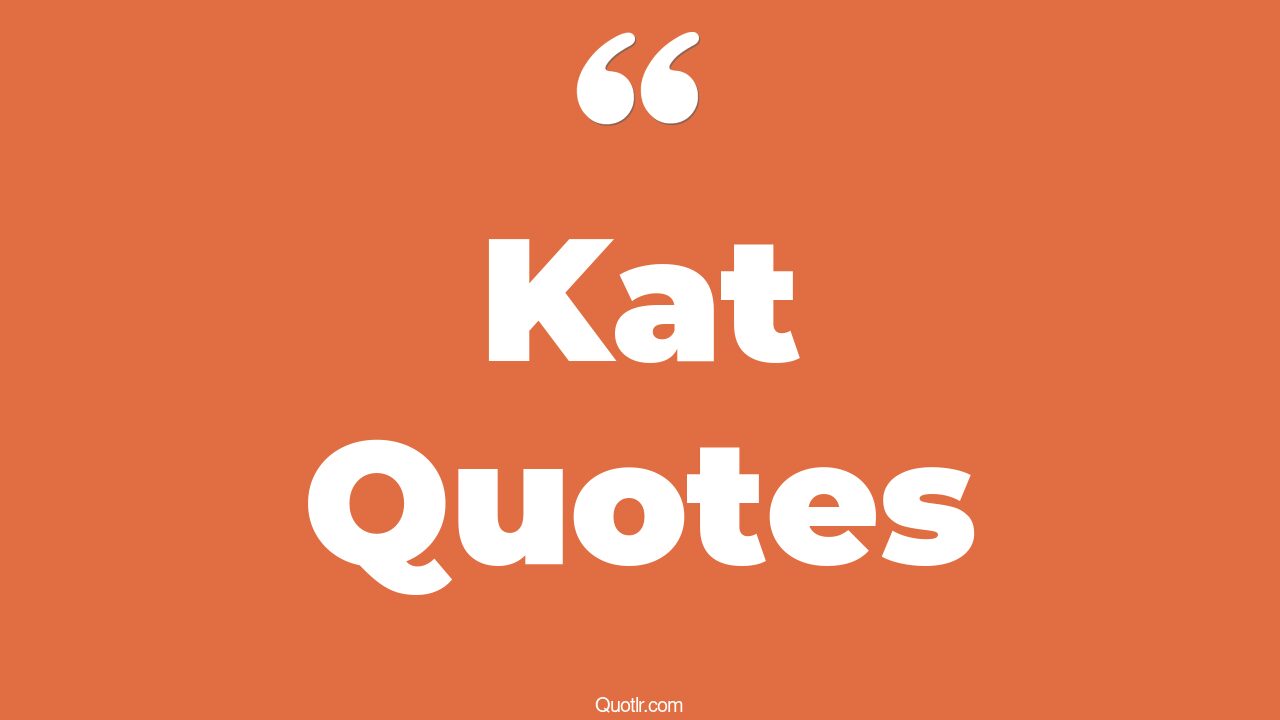 121+ Courageous Kat Quotes That Will Unlock Your True Potential
