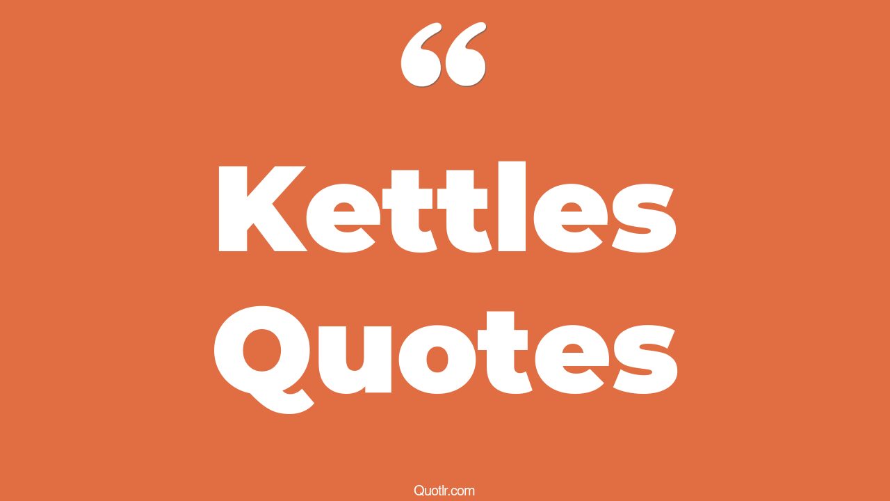 77 Restlessness Kettles Quotes (pa kettle, black kettle, ma and pa kettle)