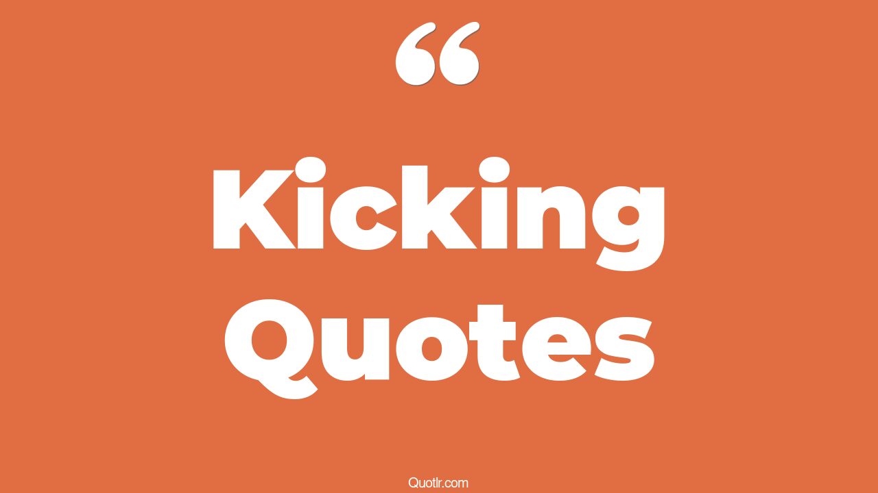35 Special Kicking Quotes sidekick, high kick quotes