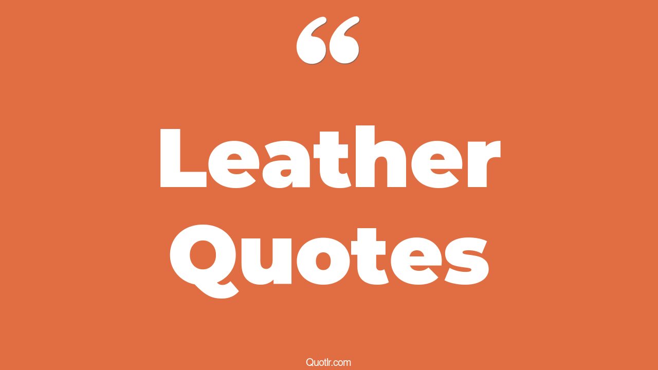 320+ Terrific Leather Quotes That Will Unlock Your True Potential