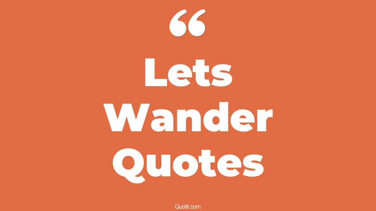 72+ Strong Lets Wander Quotes That Will Unlock Your True Potential