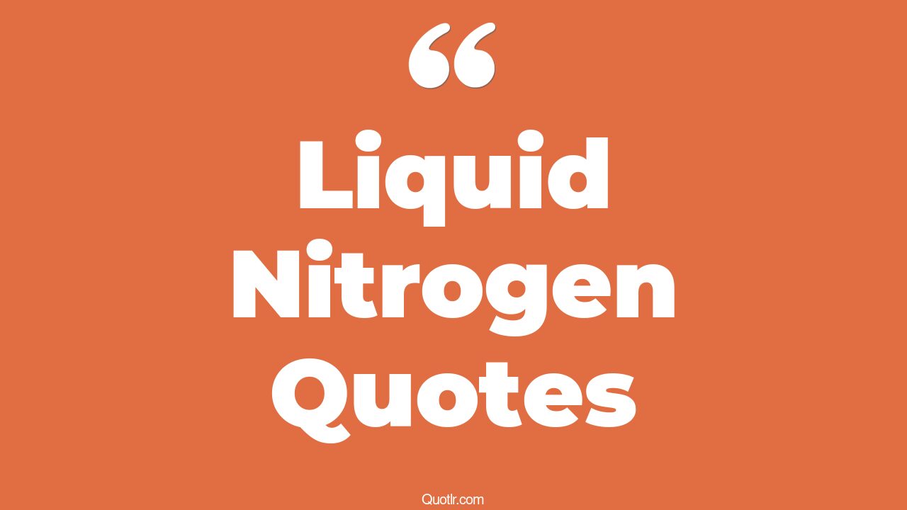 5+ Impressive Liquid Nitrogen Quotes That Will Unlock Your True Potential