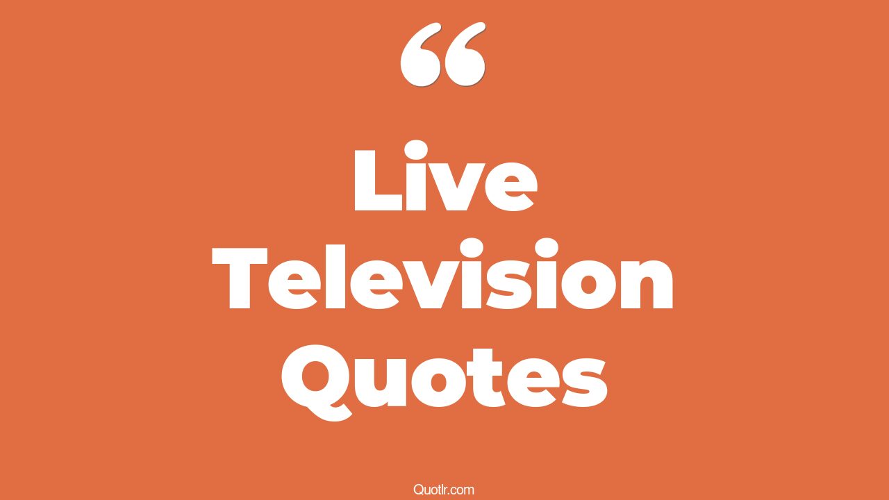 240+ Unconventional Live Television Quotes That Will Unlock Your True Potential